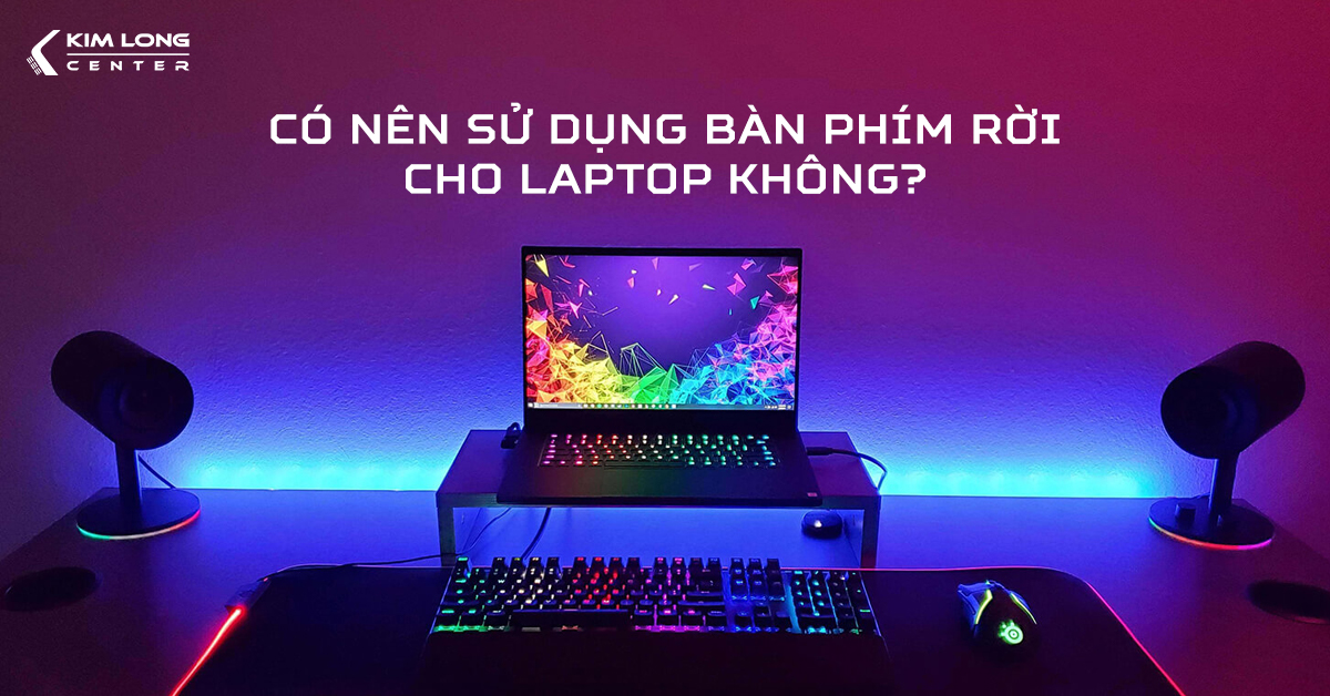 Có nên sử dụng bàn phím rời cho laptop không?