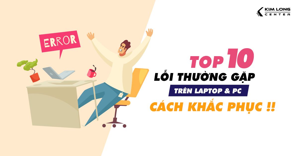 Tổng hợp 10 lỗi thường gặp trên laptop và cách khắc phục nhanh chóng