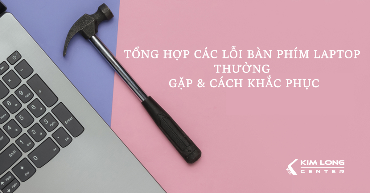 Tổng hợp các lỗi bàn phím laptop thường gặp và cách khắc phục