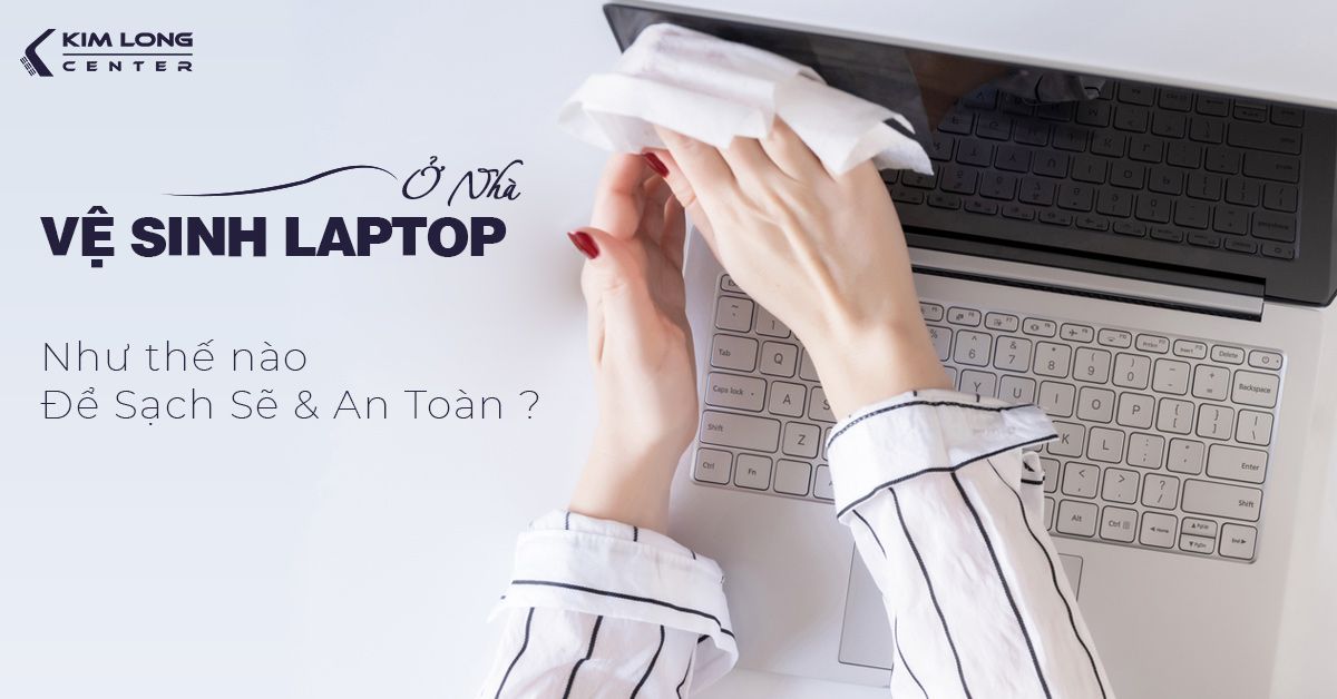 Vệ sinh laptop tại nhà để máy sạch sẽ và an toàn